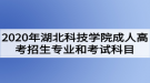 2020年湖北科技學(xué)院成人高考招生專業(yè)和考試科目有哪些？