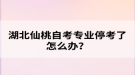 湖北仙桃自考專業(yè)?？剂嗽趺崔k？