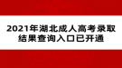 2021年湖北成人高考錄取結(jié)果查詢?nèi)肟谝验_通