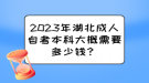 2023年湖北成人自考本科大概需要多少錢？