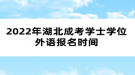 2022年湖北成考學(xué)士學(xué)位外語報(bào)名時(shí)間