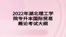 2022年湖北理工學(xué)院專升本國際貿(mào)易概論考試大綱