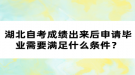 湖北自考成績出來后申請畢業(yè)需要滿足什么條件？