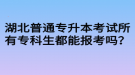 湖北普通專升本考試所有?？粕寄軋罂紗?？