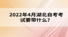 2022年4月湖北自考考試要帶什么？