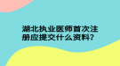 湖北執(zhí)業(yè)醫(yī)師首次注冊(cè)應(yīng)提交什么資料？