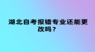 湖北自考報錯專業(yè)還能更改嗎？