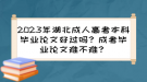 2023年湖北成人高考本科畢業(yè)論文好過(guò)嗎？成考畢業(yè)論文難不難？