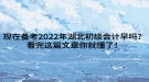 現(xiàn)在備考2022年湖北初級(jí)會(huì)計(jì)早嗎？看完這篇文章你就懂了！