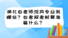 湖北自考師范類專業(yè)有哪些？自考報考前要準備什么？