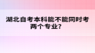 湖北自考本科能不能同時考兩個專業(yè)？