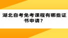 湖北自考免考課程有哪些證書申請？