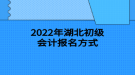 2022年湖北初級會計(jì)報(bào)名方式