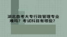 湖北自考大專行政管理專業(yè)難嗎？考試科目有哪些？