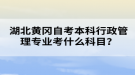 湖北黃岡自考本科行政管理專業(yè)考什么科目？