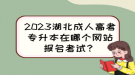 2023湖北成人高考專升本在哪個網(wǎng)站報名考試？