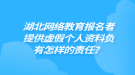 湖北網(wǎng)絡教育報名者提供虛假個人資料負有怎樣的責任？