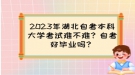 2023年湖北自考本科大學(xué)考試難不難？自考好畢業(yè)嗎？