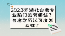 2023年湖北自考專業(yè)熱門的有哪些？自考學(xué)歷認(rèn)可度怎么樣？