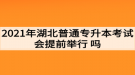 2021年湖北普通專升本考試會提前舉行嗎？考生如何準(zhǔn)備