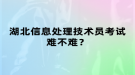 湖北信息處理技術(shù)員考試難不難？