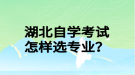 湖北自學考試怎樣選專業(yè)？