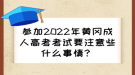 參加2022年黃岡成人高考考試要注意些什么事情？