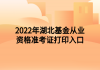 2022年湖北基金從業(yè)資格準(zhǔn)考證打印入口