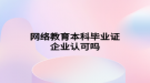 網絡教育本科畢業(yè)證企業(yè)認可嗎