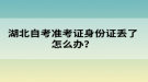 湖北自考準(zhǔn)考證身份證丟了怎么辦？