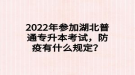 2022年參加湖北普通專升本考試，防疫有什么規(guī)定？