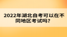 2022年湖北自考可以在不同地區(qū)考試嗎？