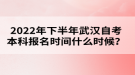 2022年下半年武漢自考本科報名時間什么時候？