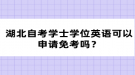 湖北自考學(xué)士學(xué)位英語可以申請免考嗎？