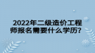 2022年二級造價工程師報名需要什么學(xué)歷？