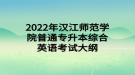 2022年漢江師范學(xué)院普通專升本綜合英語考試大綱