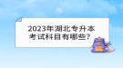 2023年湖北專升本考試科目有哪些？