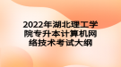 2022年湖北理工學(xué)院專升本計算機網(wǎng)絡(luò)技術(shù)考試大綱