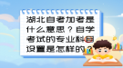 湖北自考加考是什么意思？自學(xué)考試的專業(yè)科目設(shè)置是怎樣的？