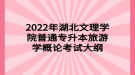 2022年湖北文理學院普通專升本旅游學概論考試大綱