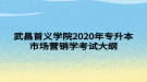 武昌首義學(xué)院2020年專(zhuān)升本市場(chǎng)營(yíng)銷(xiāo)學(xué)考試大綱