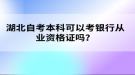 湖北自考本科可以考銀行從業(yè)資格證嗎？