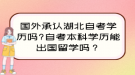 國外承認(rèn)湖北自考學(xué)歷嗎？自考本科學(xué)歷能出國留學(xué)嗎？