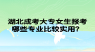 湖北成考大專女生報考哪些專業(yè)比較實用？