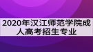 2020年漢江師范學(xué)院成人高考招生專業(yè)有哪些？