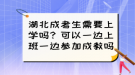 湖北成考生需要上學(xué)嗎？可以一邊上班一邊參加成教嗎？