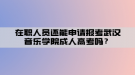 在職人員還能申請(qǐng)報(bào)考武漢音樂學(xué)院成人高考嗎？