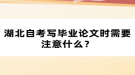 湖北自考寫畢業(yè)論文時(shí)需要注意什么？