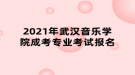 2021年武漢音樂(lè)學(xué)院成考專業(yè)考試報(bào)名