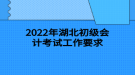 2022年湖北初級會計(jì)考試工作要求